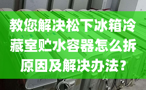 教您解决松下冰箱冷藏室贮水容器怎么拆原因及解决办法？