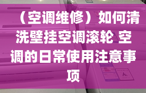 （空调维修）如何清洗壁挂空调滚轮 空调的日常使用注意事项