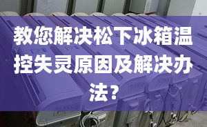 教您解决松下冰箱温控失灵原因及解决办法？