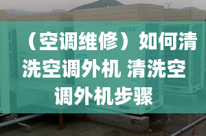 （空调维修）如何清洗空调外机 清洗空调外机步骤