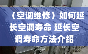 （空调维修）如何延长空调寿命 延长空调寿命方法介绍