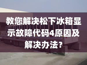 教您解决松下冰箱显示故障代码4原因及解决办法？