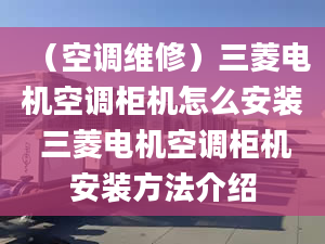 （空调维修）三菱电机空调柜机怎么安装 三菱电机空调柜机安装方法介绍