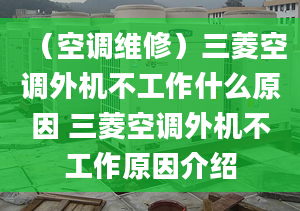 （空调维修）三菱空调外机不工作什么原因 三菱空调外机不工作原因介绍