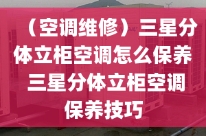 （空调维修）三星分体立柜空调怎么保养 三星分体立柜空调保养技巧