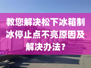 教您解决松下冰箱制冰停止点不亮原因及解决办法？