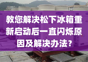 教您解决松下冰箱重新启动后一直闪烁原因及解决办法？