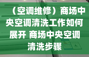 （空调维修）商场中央空调清洗工作如何展开 商场中央空调清洗步骤