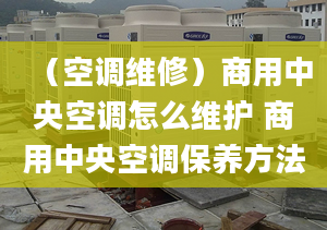 （空调维修）商用中央空调怎么维护 商用中央空调保养方法