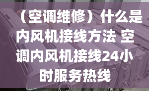 （空调维修）什么是内风机接线方法 空调内风机接线24小时服务热线