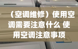 （空调维修）使用空调需要注意什么 使用空调注意事项