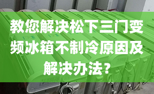 教您解决松下三门变频冰箱不制冷原因及解决办法？