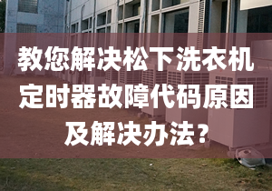 教您解决松下洗衣机定时器故障代码原因及解决办法？