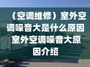 （空调维修）室外空调噪音大是什么原因 室外空调噪音大原因介绍