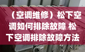 （空调维修）松下空调如何排除故障 松下空调排除故障方法