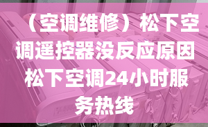 （空调维修）松下空调遥控器没反应原因 松下空调24小时服务热线