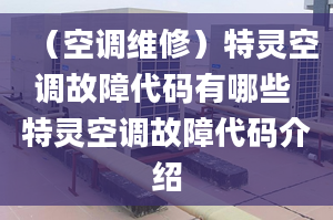 （空调维修）特灵空调故障代码有哪些 特灵空调故障代码介绍