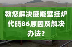 教您解决威能壁挂炉代码86原因及解决办法？