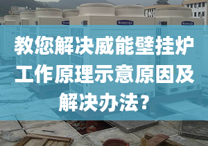 教您解决威能壁挂炉工作原理示意原因及解决办法？