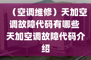 （空调维修）天加空调故障代码有哪些 天加空调故障代码介绍