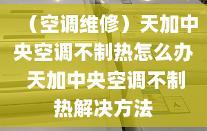 （空调维修）天加中央空调不制热怎么办 天加中央空调不制热解决方法