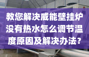 教您解决威能壁挂炉没有热水怎么调节温度原因及解决办法？