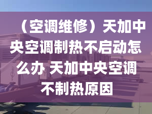 （空调维修）天加中央空调制热不启动怎么办 天加中央空调不制热原因