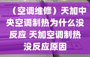 （空调维修）天加中央空调制热为什么没反应 天加空调制热没反应原因