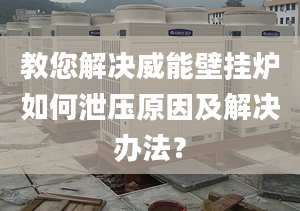 教您解决威能壁挂炉如何泄压原因及解决办法？