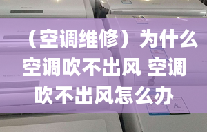 （空调维修）为什么空调吹不出风 空调吹不出风怎么办