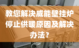 教您解决威能壁挂炉停止供暖原因及解决办法？