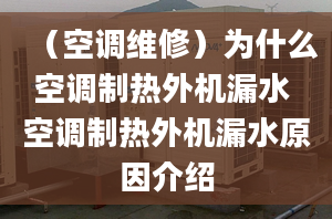 （空调维修）为什么空调制热外机漏水 空调制热外机漏水原因介绍