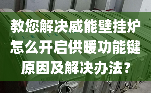 教您解决威能壁挂炉怎么开启供暖功能键原因及解决办法？