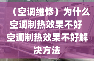 （空调维修）为什么空调制热效果不好 空调制热效果不好解决方法