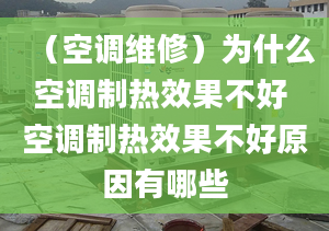 （空调维修）为什么空调制热效果不好 空调制热效果不好原因有哪些