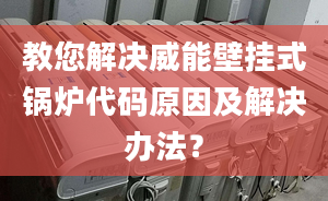 教您解决威能壁挂式锅炉代码原因及解决办法？