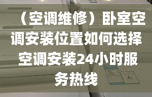 （空调维修）卧室空调安装位置如何选择 空调安装24小时服务热线