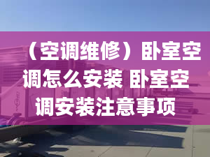 （空调维修）卧室空调怎么安装 卧室空调安装注意事项