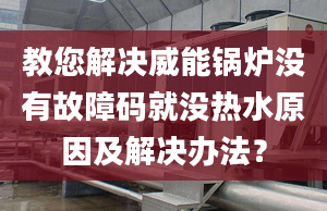 教您解决威能锅炉没有故障码就没热水原因及解决办法？