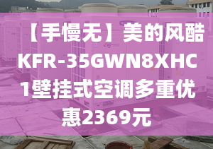 【手慢无】美的风酷KFR-35GWN8XHC1壁挂式空调多重优惠2369元