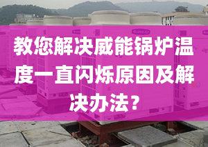 教您解决威能锅炉温度一直闪烁原因及解决办法？