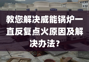 教您解决威能锅炉一直反复点火原因及解决办法？