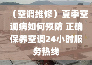 （空调维修）夏季空调病如何预防 正确保养空调24小时服务热线