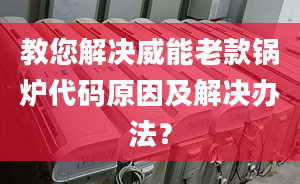 教您解决威能老款锅炉代码原因及解决办法？