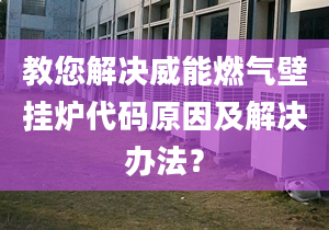 教您解决威能燃气壁挂炉代码原因及解决办法？