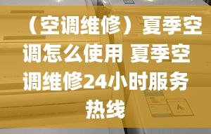 （空调维修）夏季空调怎么使用 夏季空调维修24小时服务热线