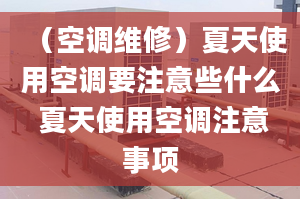 （空调维修）夏天使用空调要注意些什么 夏天使用空调注意事项