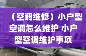 （空调维修）小户型空调怎么维护 小户型空调维护事项