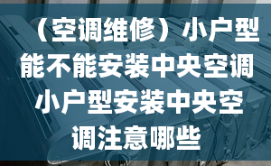 （空调维修）小户型能不能安装中央空调 小户型安装中央空调注意哪些