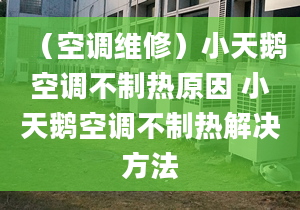 （空调维修）小天鹅空调不制热原因 小天鹅空调不制热解决方法